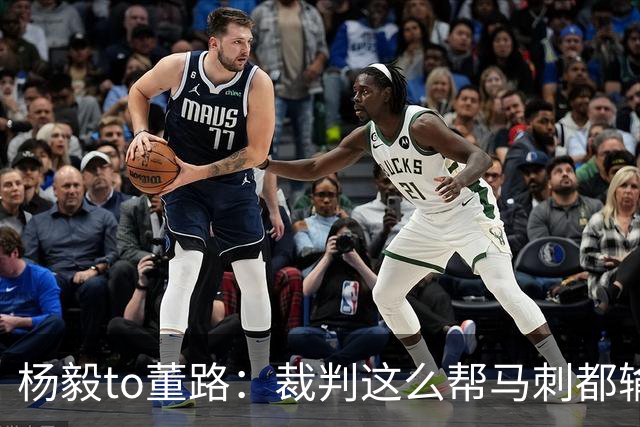 杨毅to董路：裁判这么帮马刺都输 在足球世界很罕见 除02世界杯